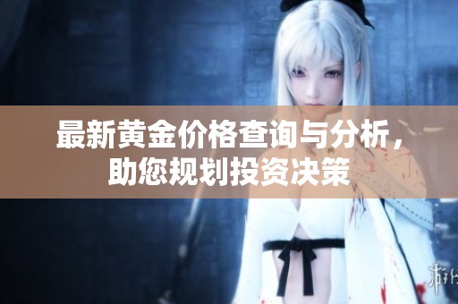最新黄金价格查询与分析，助您规划投资决策