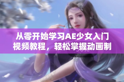 从零开始学习AE少女入门视频教程，轻松掌握动画制作技巧