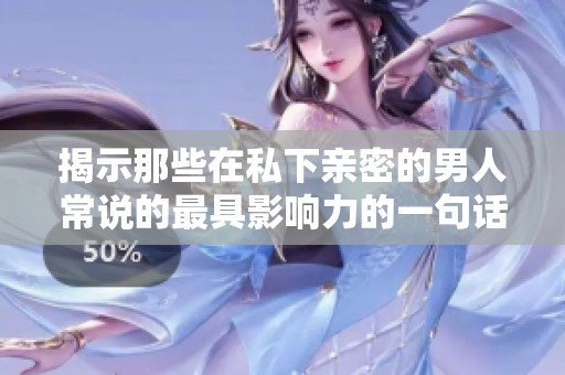 揭示那些在私下亲密的男人常说的最具影响力的一句话