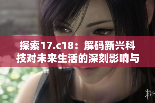 探索17.c18：解码新兴科技对未来生活的深刻影响与变革