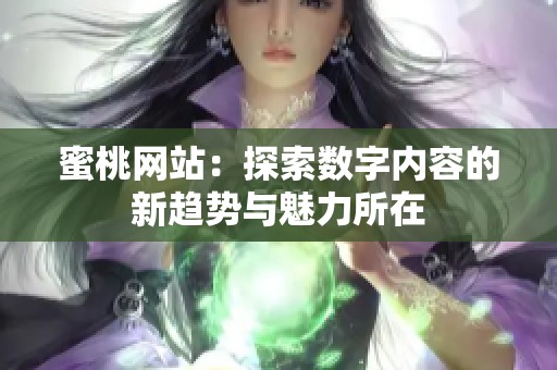 蜜桃网站：探索数字内容的新趋势与魅力所在