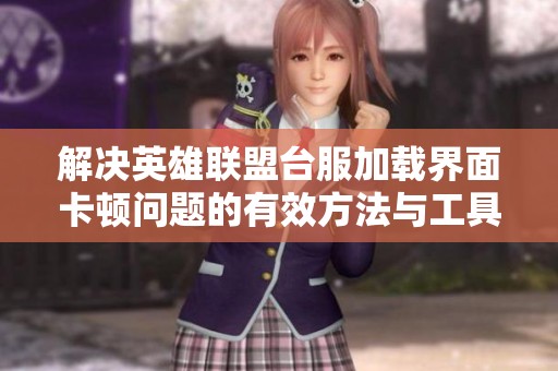 解决英雄联盟台服加载界面卡顿问题的有效方法与工具推荐