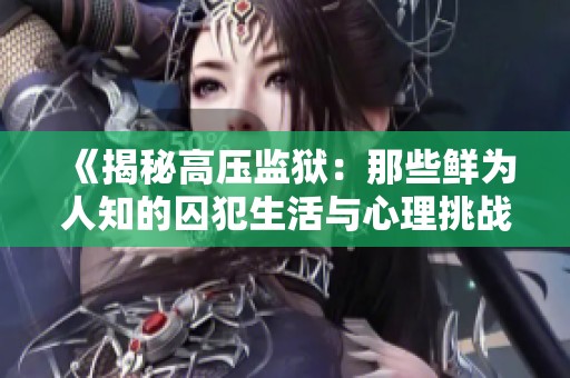 《揭秘高压监狱：那些鲜为人知的囚犯生活与心理挑战》