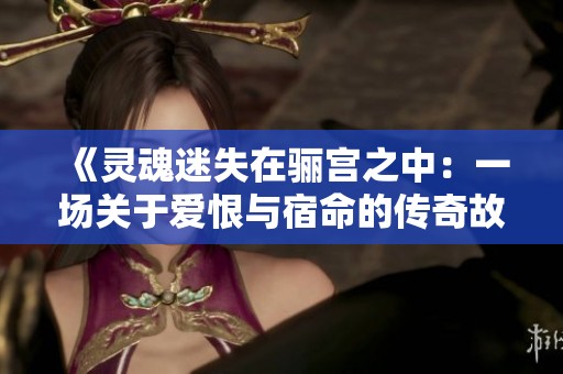 《灵魂迷失在骊宫之中：一场关于爱恨与宿命的传奇故事》