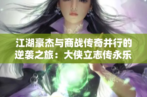 江湖豪杰与商战传奇并行的逆袭之旅：大侠立志传永乐当铺朝奉的成长故事