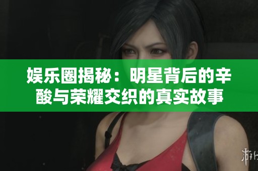娱乐圈揭秘：明星背后的辛酸与荣耀交织的真实故事