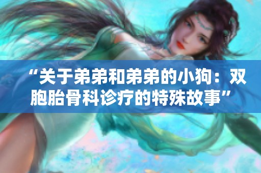 “关于弟弟和弟弟的小狗：双胞胎骨科诊疗的特殊故事”