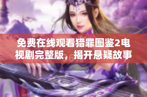 免费在线观看猎罪图鉴2电视剧完整版，揭开悬疑故事的层层面纱