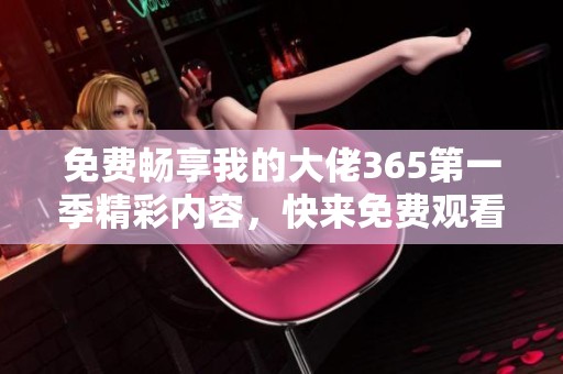 免费畅享我的大佬365第一季精彩内容，快来免费观看吧