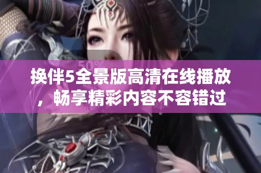 换伴5全景版高清在线播放，畅享精彩内容不容错过