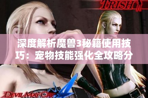 深度解析魔兽3秘籍使用技巧：宠物技能强化全攻略分享