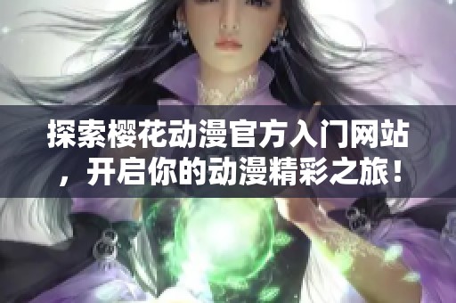 探索樱花动漫官方入门网站，开启你的动漫精彩之旅！