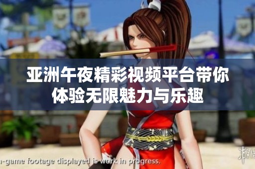 亚洲午夜精彩视频平台带你体验无限魅力与乐趣