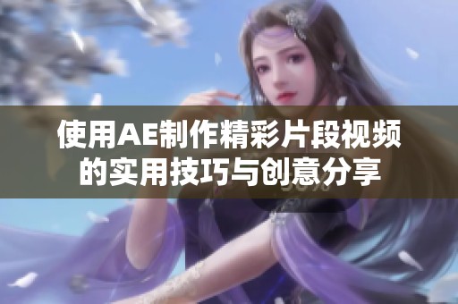 使用AE制作精彩片段视频的实用技巧与创意分享