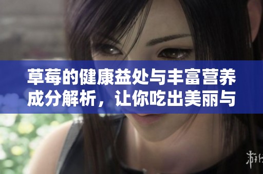 草莓的健康益处与丰富营养成分解析，让你吃出美丽与活力