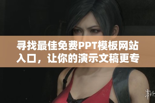 寻找最佳免费PPT模板网站入口，让你的演示文稿更专业更吸引人
