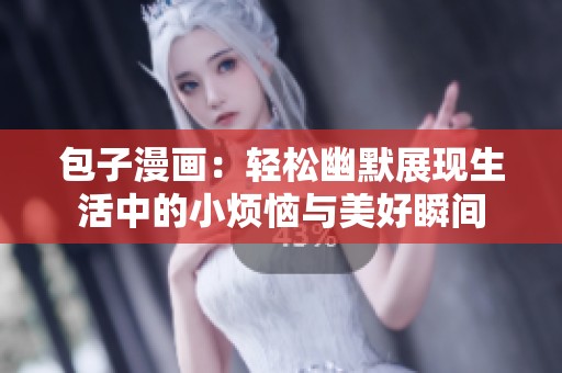 包子漫画：轻松幽默展现生活中的小烦恼与美好瞬间
