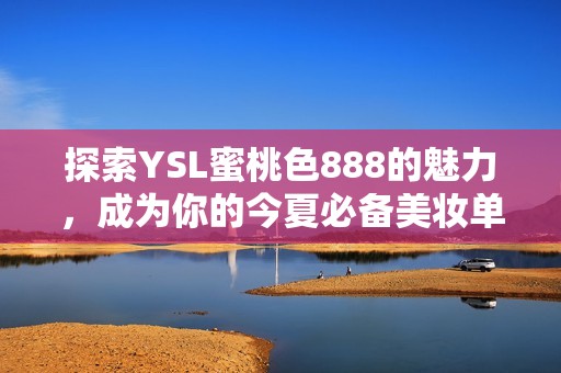 探索YSL蜜桃色888的魅力，成为你的今夏必备美妆单品