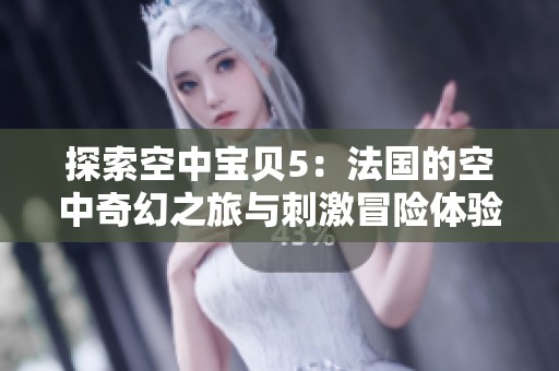 探索空中宝贝5：法国的空中奇幻之旅与刺激冒险体验