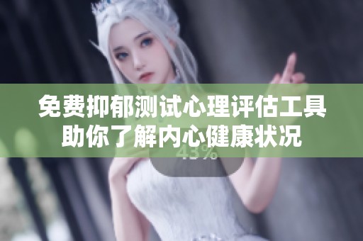 免费抑郁测试心理评估工具助你了解内心健康状况