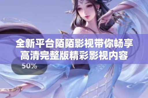 全新平台陌陌影视带你畅享高清完整版精彩影视内容