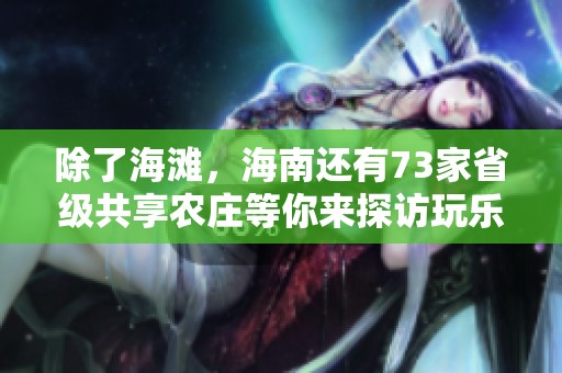除了海滩，海南还有73家省级共享农庄等你来探访玩乐