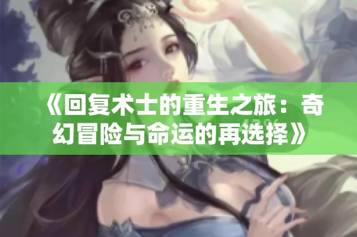 《回复术士的重生之旅：奇幻冒险与命运的再选择》