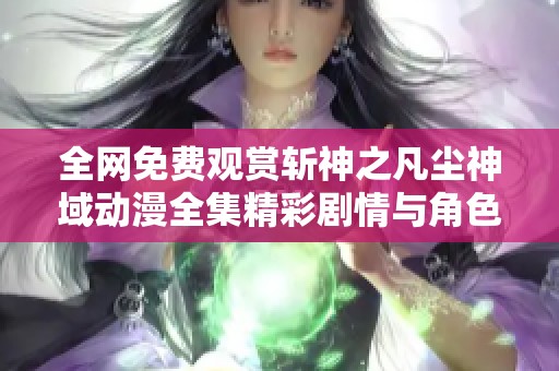全网免费观赏斩神之凡尘神域动漫全集精彩剧情与角色解析尽在其中