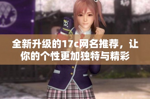 全新升级的17c网名推荐，让你的个性更加独特与精彩