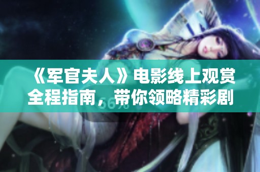 《军官夫人》电影线上观赏全程指南，带你领略精彩剧情与角色魅力