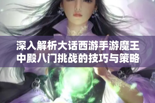 深入解析大话西游手游魔王中殿八门挑战的技巧与策略