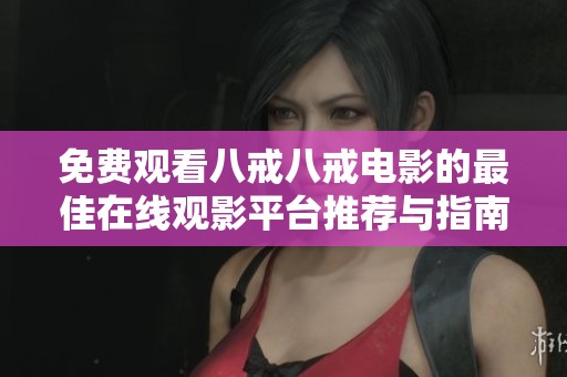 免费观看八戒八戒电影的最佳在线观影平台推荐与指南