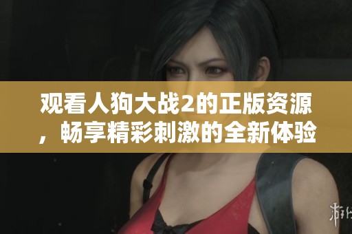 观看人狗大战2的正版资源，畅享精彩刺激的全新体验