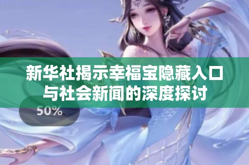 新华社揭示幸福宝隐藏入口与社会新闻的深度探讨