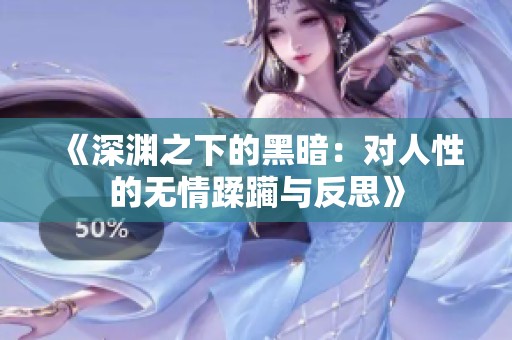 《深渊之下的黑暗：对人性的无情蹂躏与反思》