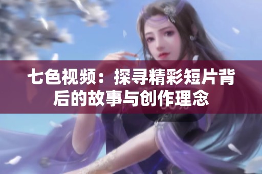 七色视频：探寻精彩短片背后的故事与创作理念