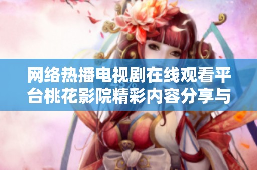 网络热播电视剧在线观看平台桃花影院精彩内容分享与推荐