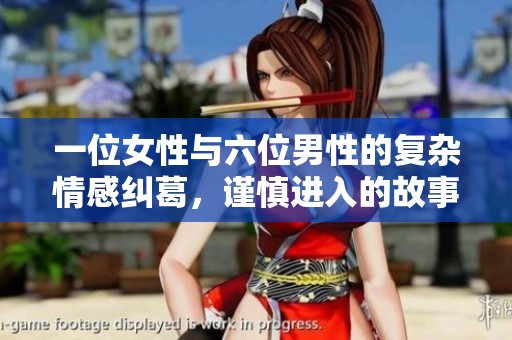 一位女性与六位男性的复杂情感纠葛，谨慎进入的故事探讨