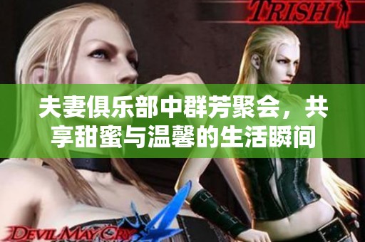 夫妻俱乐部中群芳聚会，共享甜蜜与温馨的生活瞬间