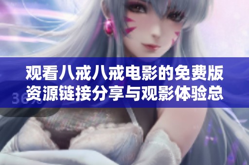 观看八戒八戒电影的免费版资源链接分享与观影体验总结