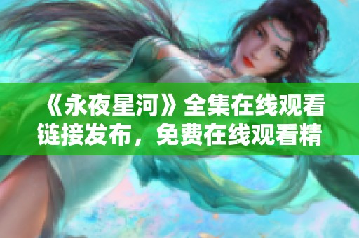 《永夜星河》全集在线观看链接发布，免费在线观看精彩剧集内容