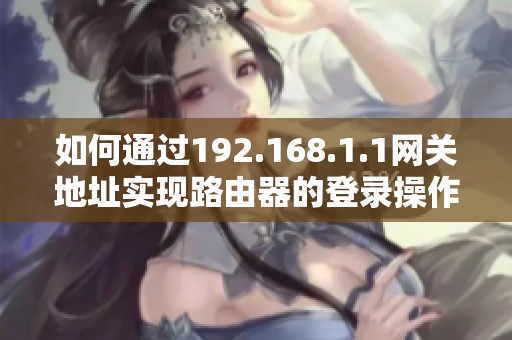 如何通过192.168.1.1网关地址实现路由器的登录操作和设置指南