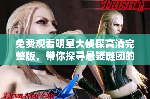 免费观看明星大侦探高清完整版，带你探寻悬疑谜团的精彩瞬间