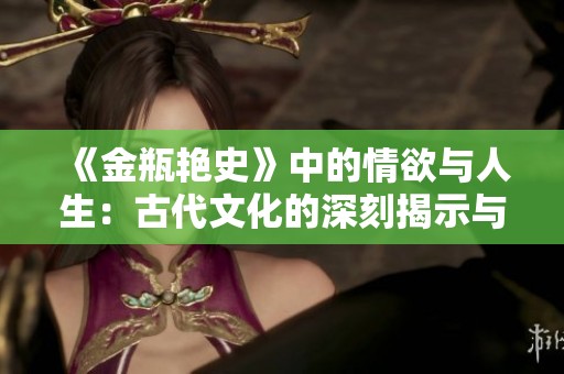 《金瓶艳史》中的情欲与人生：古代文化的深刻揭示与思考