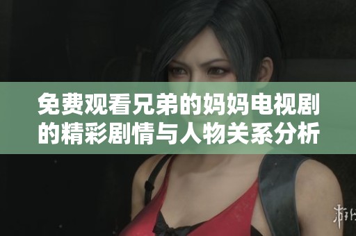免费观看兄弟的妈妈电视剧的精彩剧情与人物关系分析