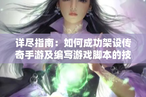 详尽指南：如何成功架设传奇手游及编写游戏脚本的技巧