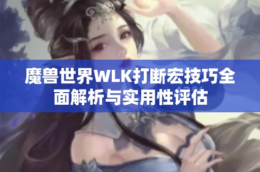 魔兽世界WLK打断宏技巧全面解析与实用性评估