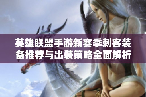 英雄联盟手游新赛季刺客装备推荐与出装策略全面解析