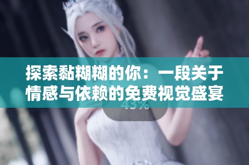 探索黏糊糊的你：一段关于情感与依赖的免费视觉盛宴