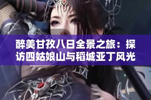 醉美甘孜八日全景之旅：探访四姑娘山与稻城亚丁风光